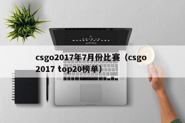 csgo2017年7月份比赛（csgo 2017 top20榜单）