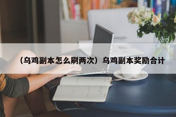 （乌鸡副本怎么刷两次）乌鸡副本奖励合计