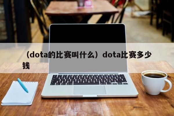 （dota的比赛叫什么）dota比赛多少钱