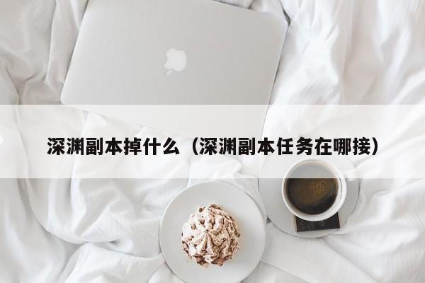 深渊副本掉什么（深渊副本任务在哪接）