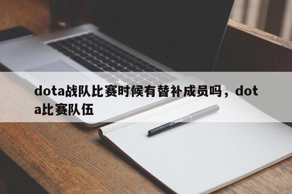 dota战队比赛时候有替补成员吗，dota比赛队伍