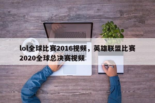 lol全球比赛2016视频，英雄联盟比赛2020全球总决赛视频