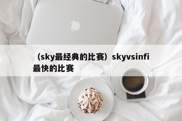 （sky最经典的比赛）skyvsinfi最快的比赛