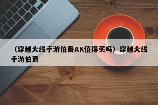 （穿越火线手游伯爵AK值得买吗）穿越火线手游伯爵