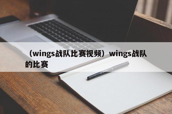 （wings战队比赛视频）wings战队的比赛