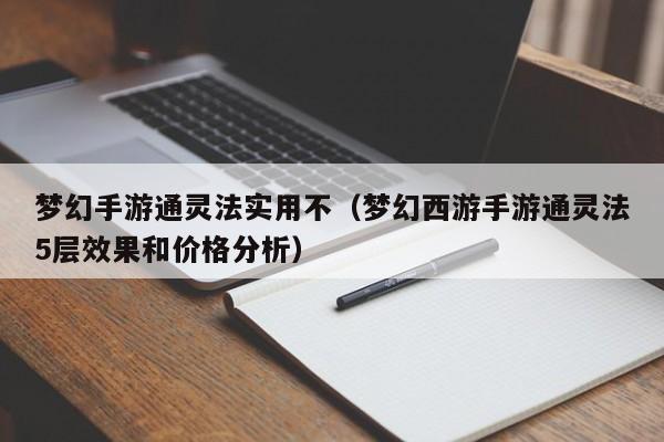 梦幻手游通灵法实用不（梦幻西游手游通灵法5层效果和价格分析）