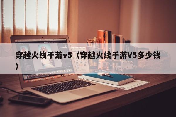 穿越火线手游v5（穿越火线手游V5多少钱）