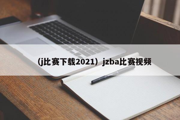 （j比赛下载2021）jzba比赛视频