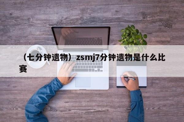 （七分钟遗物）zsmj7分钟遗物是什么比赛