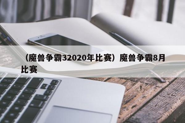 （魔兽争霸32020年比赛）魔兽争霸8月比赛