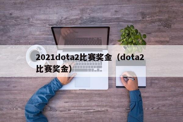 2021dota2比赛奖金（dota2 比赛奖金）