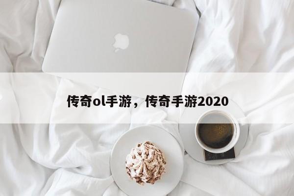 传奇ol手游，传奇手游2020