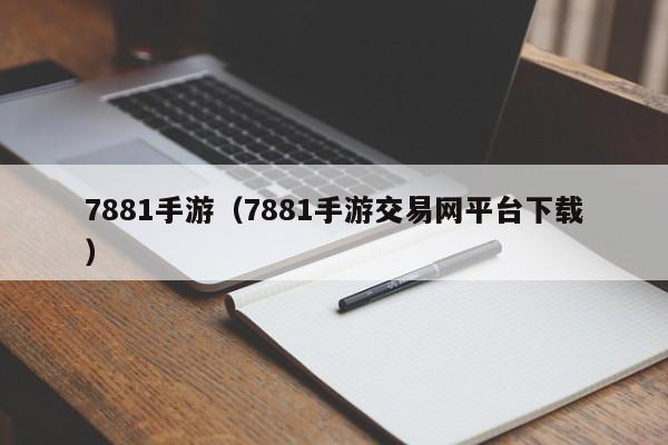 7881手游（7881手游交易网平台下载）