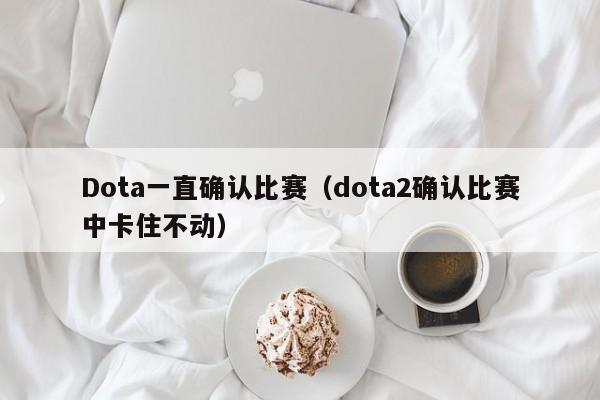 Dota一直确认比赛（dota2确认比赛中卡住不动）