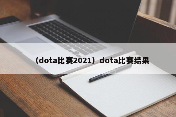 （dota比赛2021）dota比赛结果