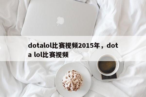 dotalol比赛视频2015年，dota lol比赛视频