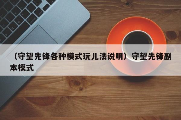 （守望先锋各种模式玩儿法说明）守望先锋副本模式