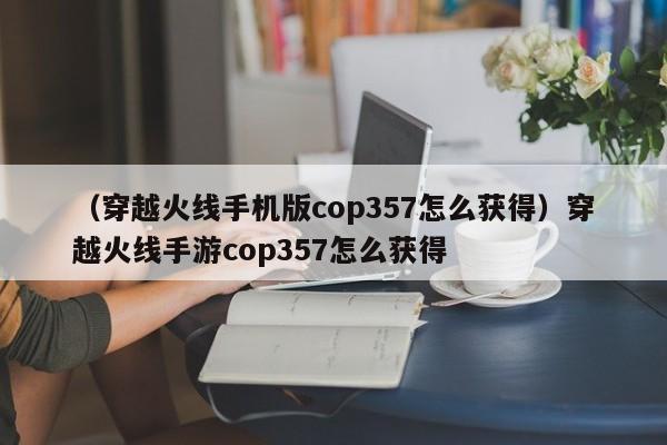 （穿越火线手机版cop357怎么获得）穿越火线手游cop357怎么获得