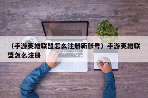 （手游英雄联盟怎么注册新账号）手游英雄联盟怎么注册