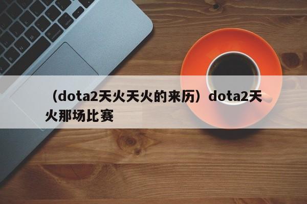 （dota2天火天火的来历）dota2天火那场比赛