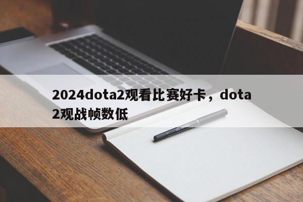 2024dota2观看比赛好卡，dota2观战帧数低