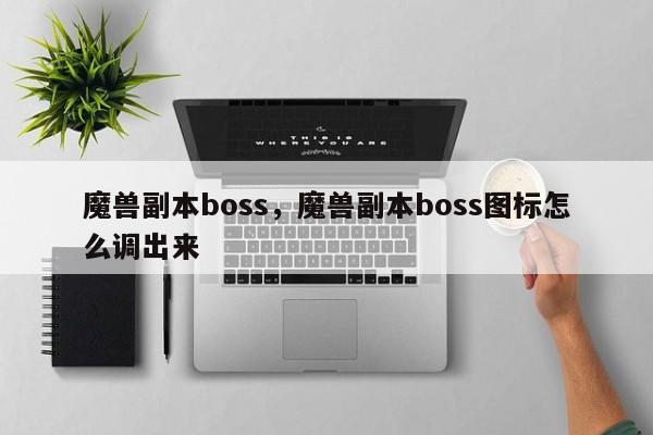 魔兽副本boss，魔兽副本boss图标怎么调出来