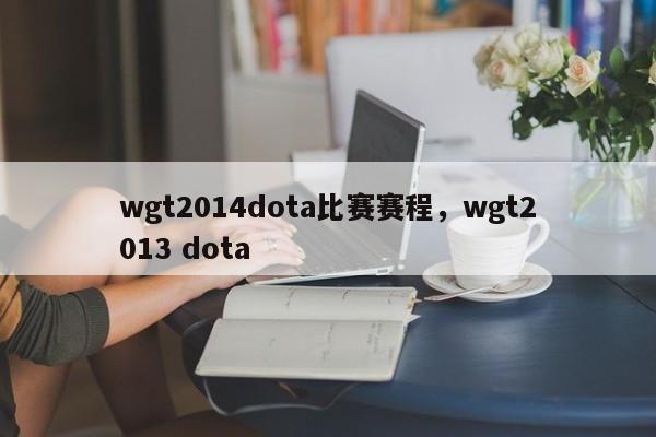 wgt2014dota比赛赛程，wgt2013 dota