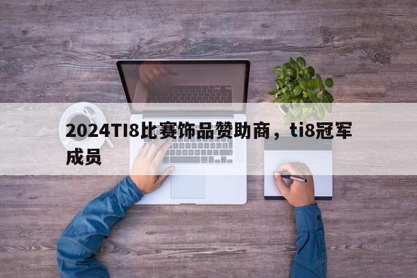 2024TI8比赛饰品赞助商，ti8冠军成员