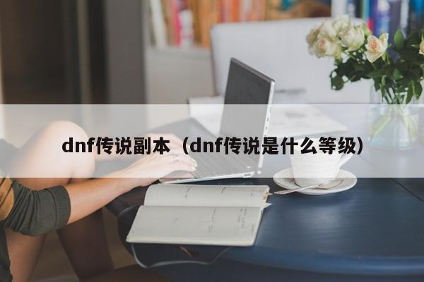 dnf传说副本（dnf传说是什么等级）