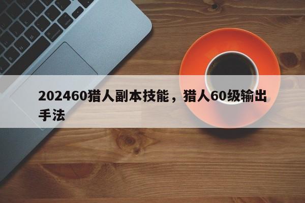 202460猎人副本技能，猎人60级输出手法