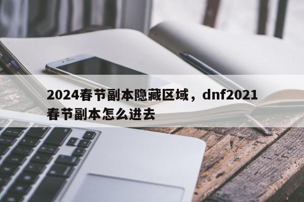 2024春节副本隐藏区域，dnf2021春节副本怎么进去