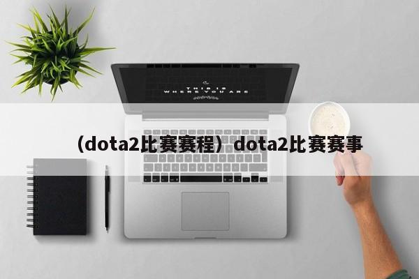 （dota2比赛赛程）dota2比赛赛事