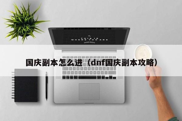 国庆副本怎么进（dnf国庆副本攻略）