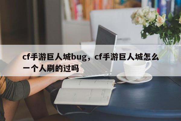 cf手游巨人城bug，cf手游巨人城怎么一个人刷的过吗