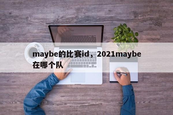 maybe的比赛id，2021maybe在哪个队