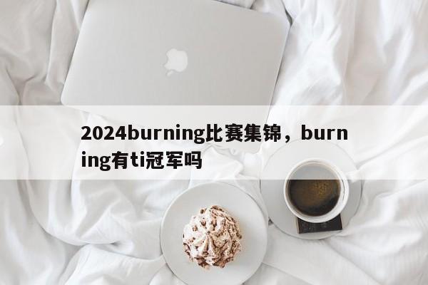 2024burning比赛集锦，burning有ti冠军吗