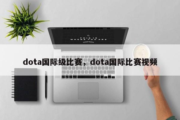 dota国际级比赛，dota国际比赛视频