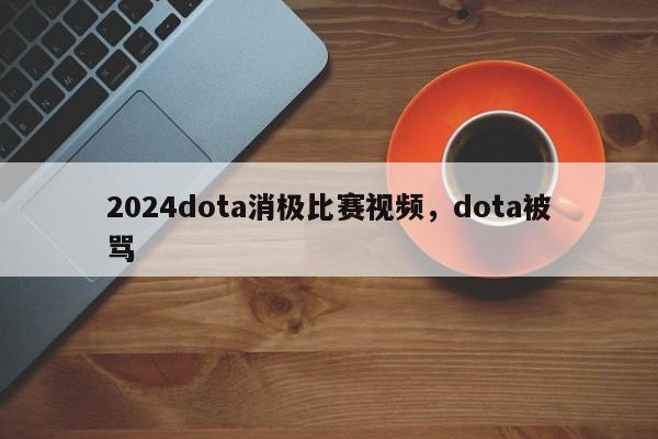 2024dota消极比赛视频，dota被骂