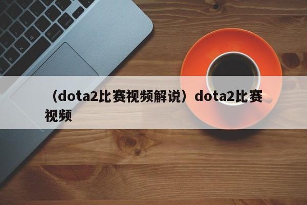 （dota2比赛视频解说）dota2比赛视频