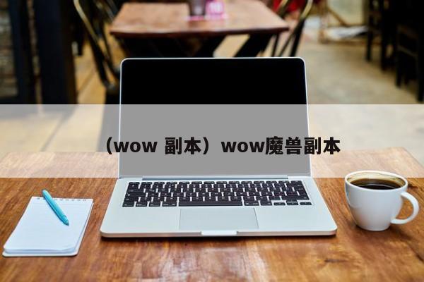 （wow 副本）wow魔兽副本