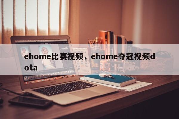 ehome比赛视频，ehome夺冠视频dota