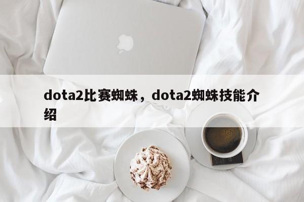 dota2比赛蜘蛛，dota2蜘蛛技能介绍