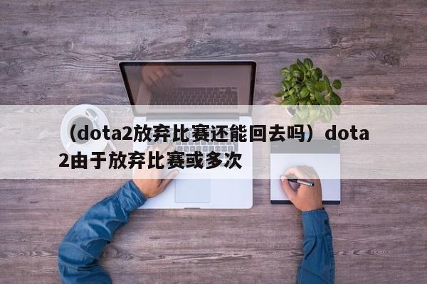 （dota2放弃比赛还能回去吗）dota2由于放弃比赛或多次