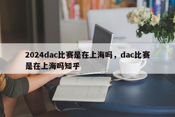 2024dac比赛是在上海吗，dac比赛是在上海吗知乎