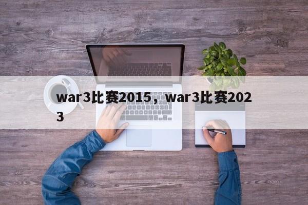 war3比赛2015，war3比赛2023