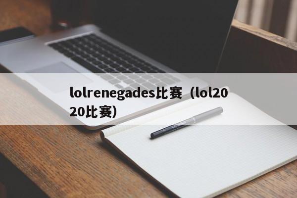 lolrenegades比赛（lol2020比赛）