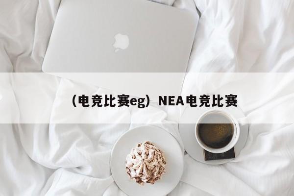 （电竞比赛eg）NEA电竞比赛