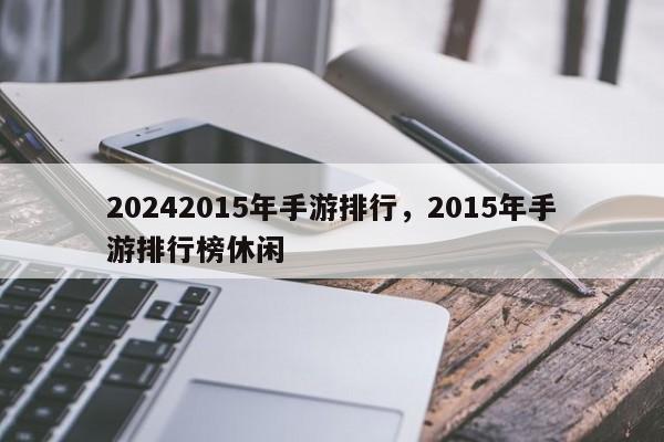 20242015年手游排行，2015年手游排行榜休闲