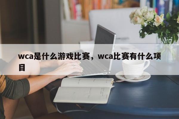 wca是什么游戏比赛，wca比赛有什么项目