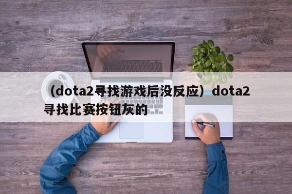 （dota2寻找游戏后没反应）dota2寻找比赛按钮灰的